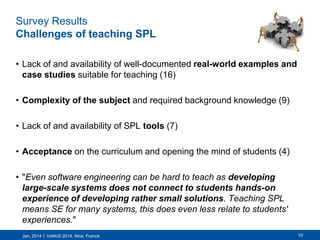 Survey Results
Challenges of teaching SPL
• Lack of and availability of well-documented real-world examples and
case studi...