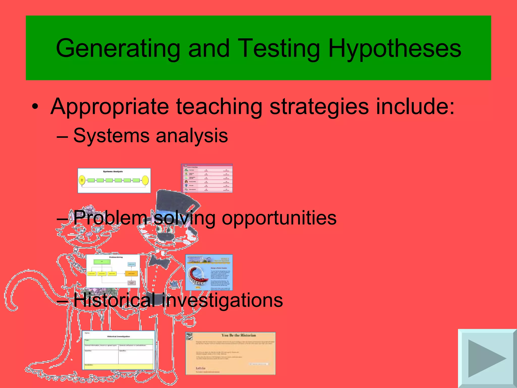 Generating and Testing Hypotheses Appropriate teaching strategies include: Systems analysis  Problem solving opportunities Historical investigations 