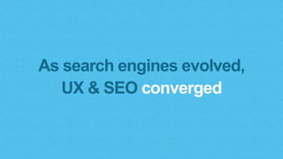 As search engines evolved,
UX & SEO converged
 