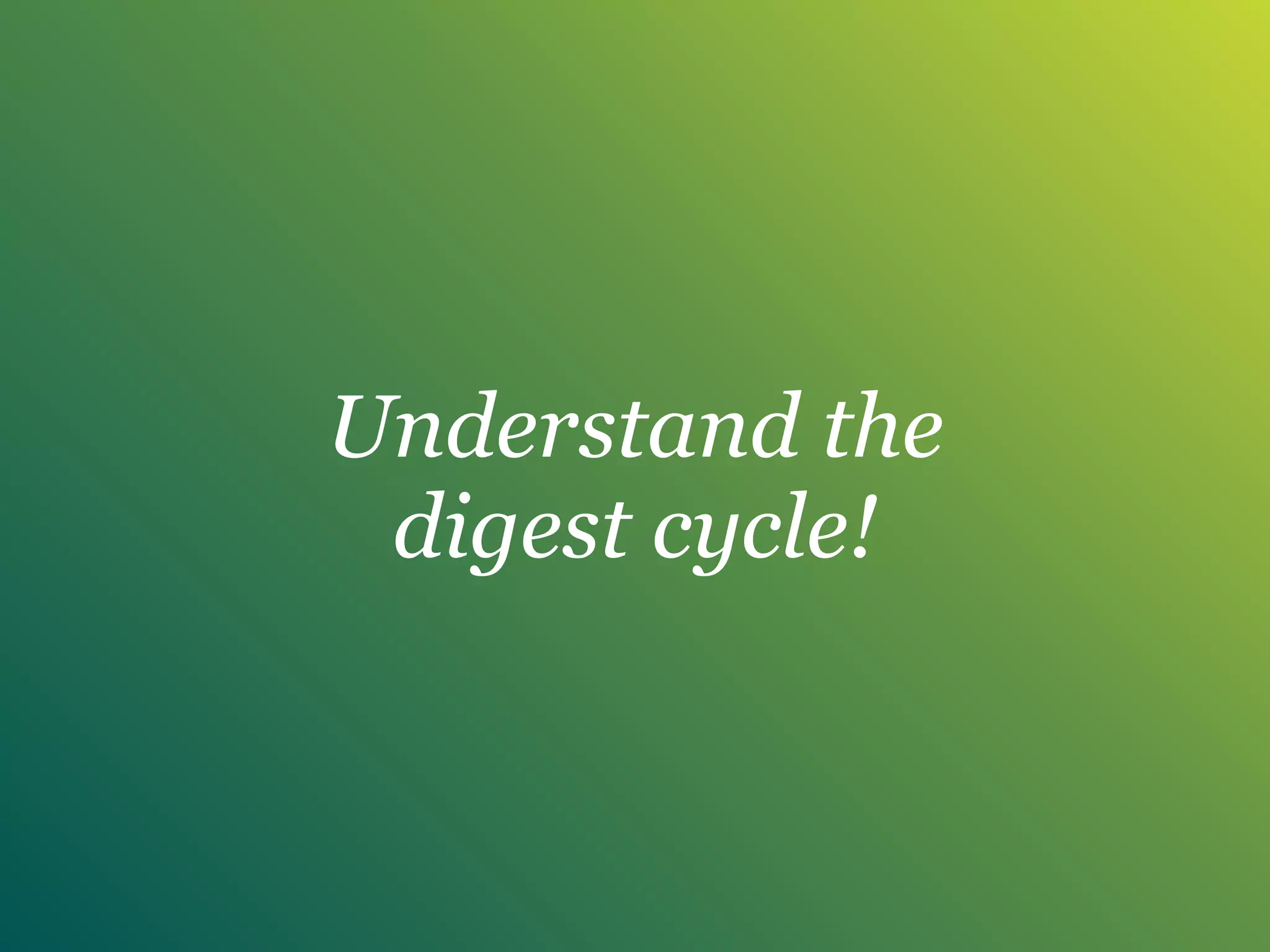 Understand the
digest cycle!
 
