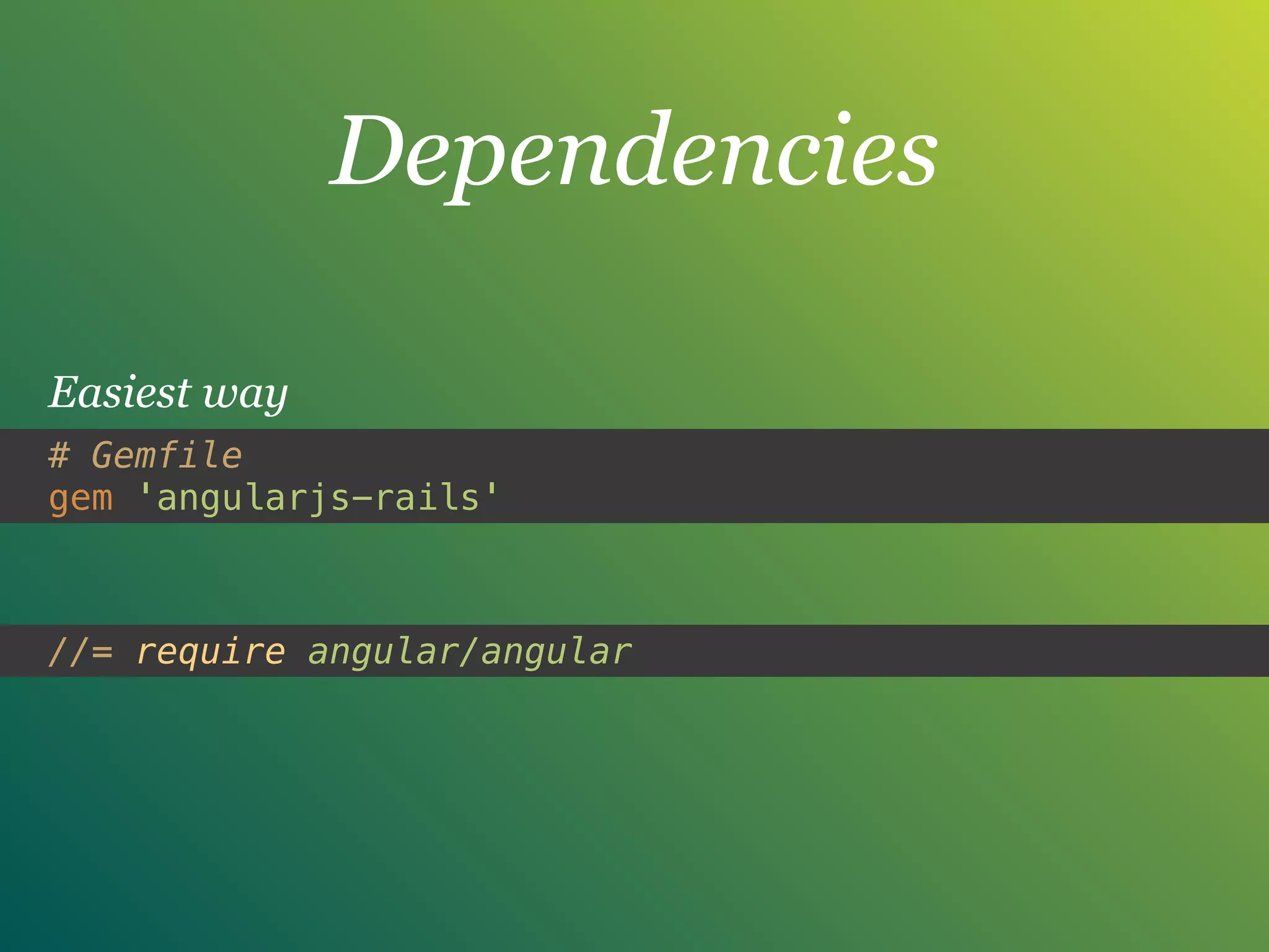 Dependencies
# Gemfile
gem 'angularjs-rails'
Easiest way
//= require angular/angular
 