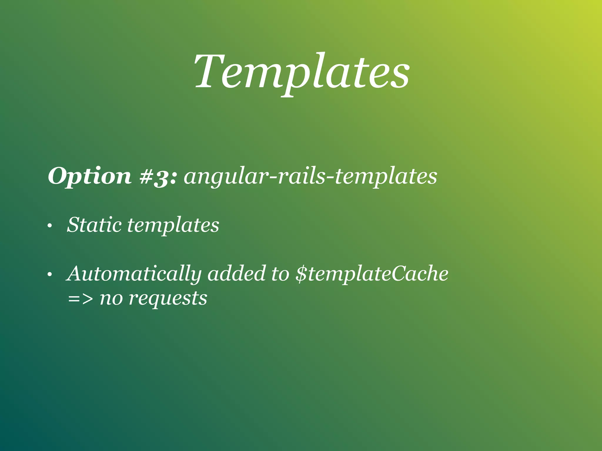 Templates
Option #3: angular-rails-templates
• Static templates
• Automatically added to $templateCache 
=> no requests
 