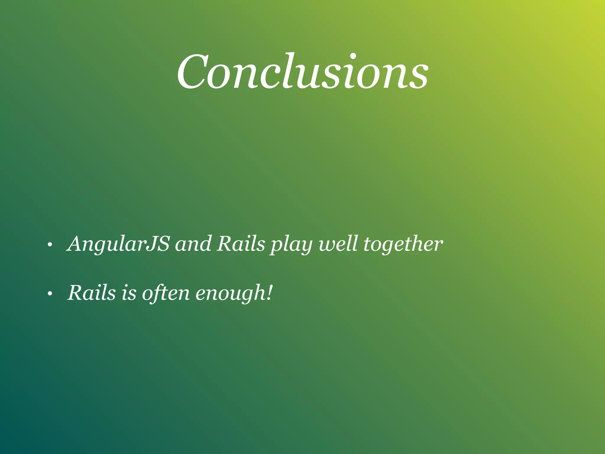 Conclusions
• AngularJS and Rails play well together
• Rails is often enough!
 