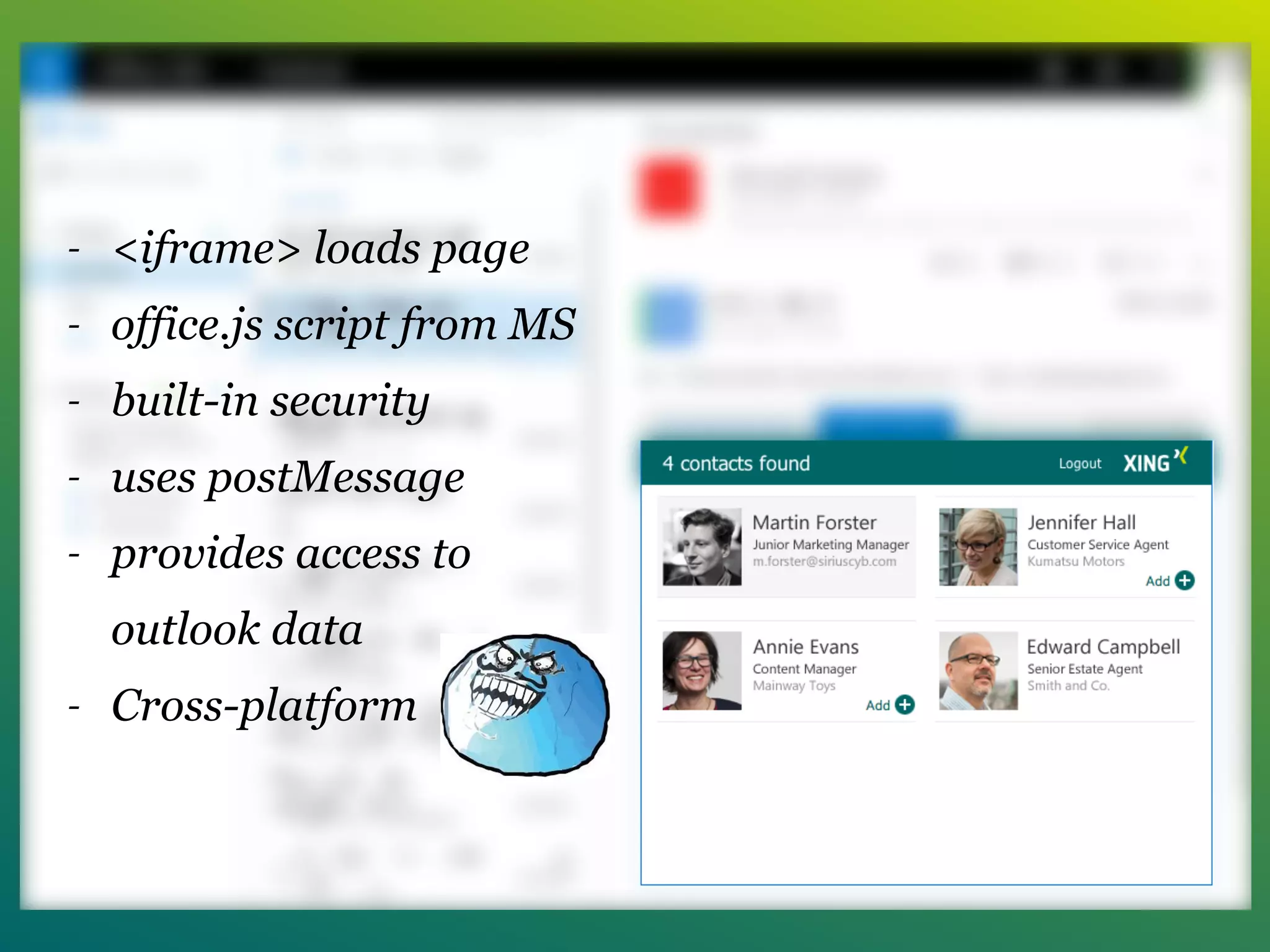 - <iframe> loads page
- office.js script from MS
- built-in security
- uses postMessage
- provides access to
outlook data
- Cross-platform
 
