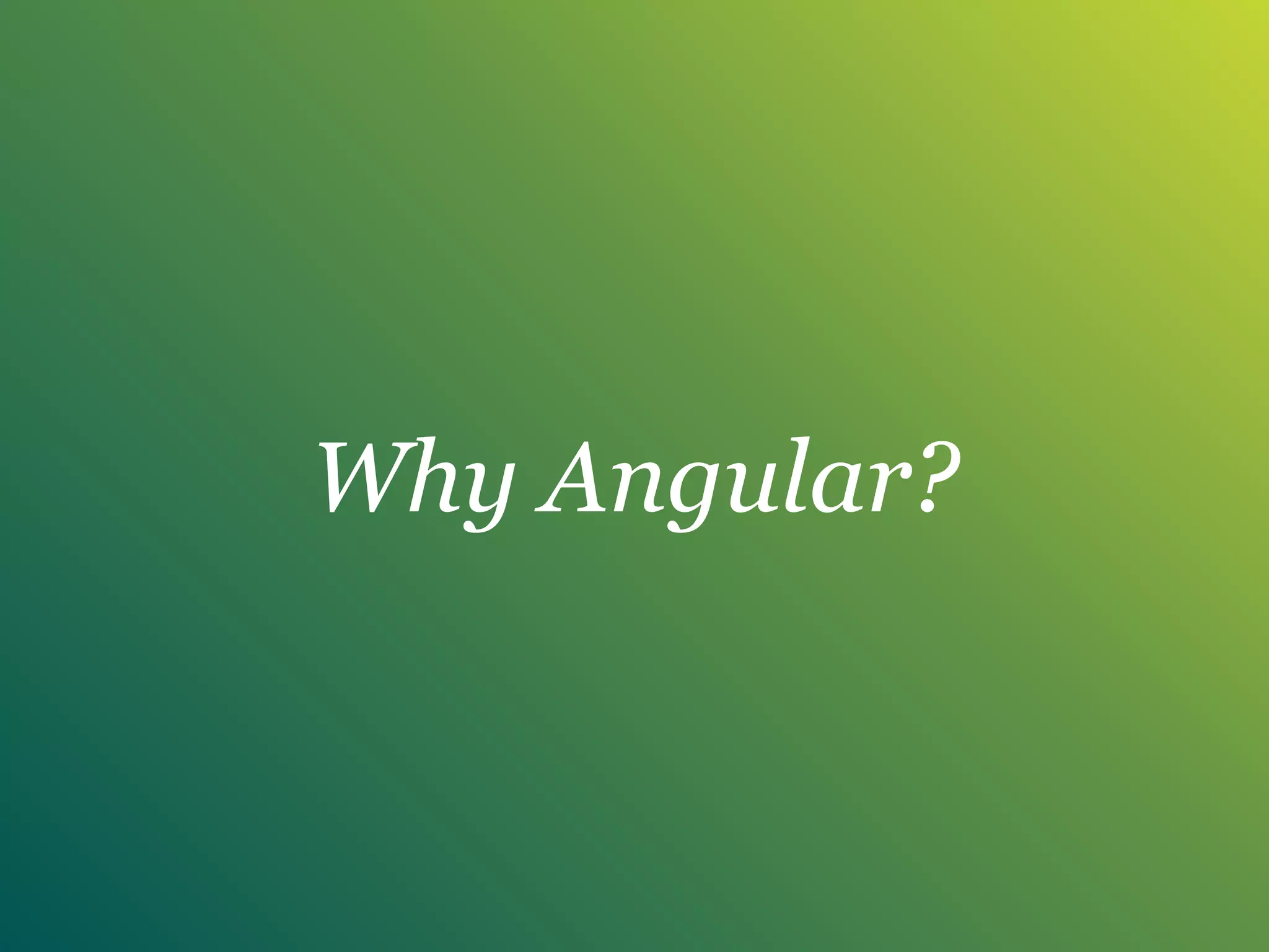Why Angular?
 