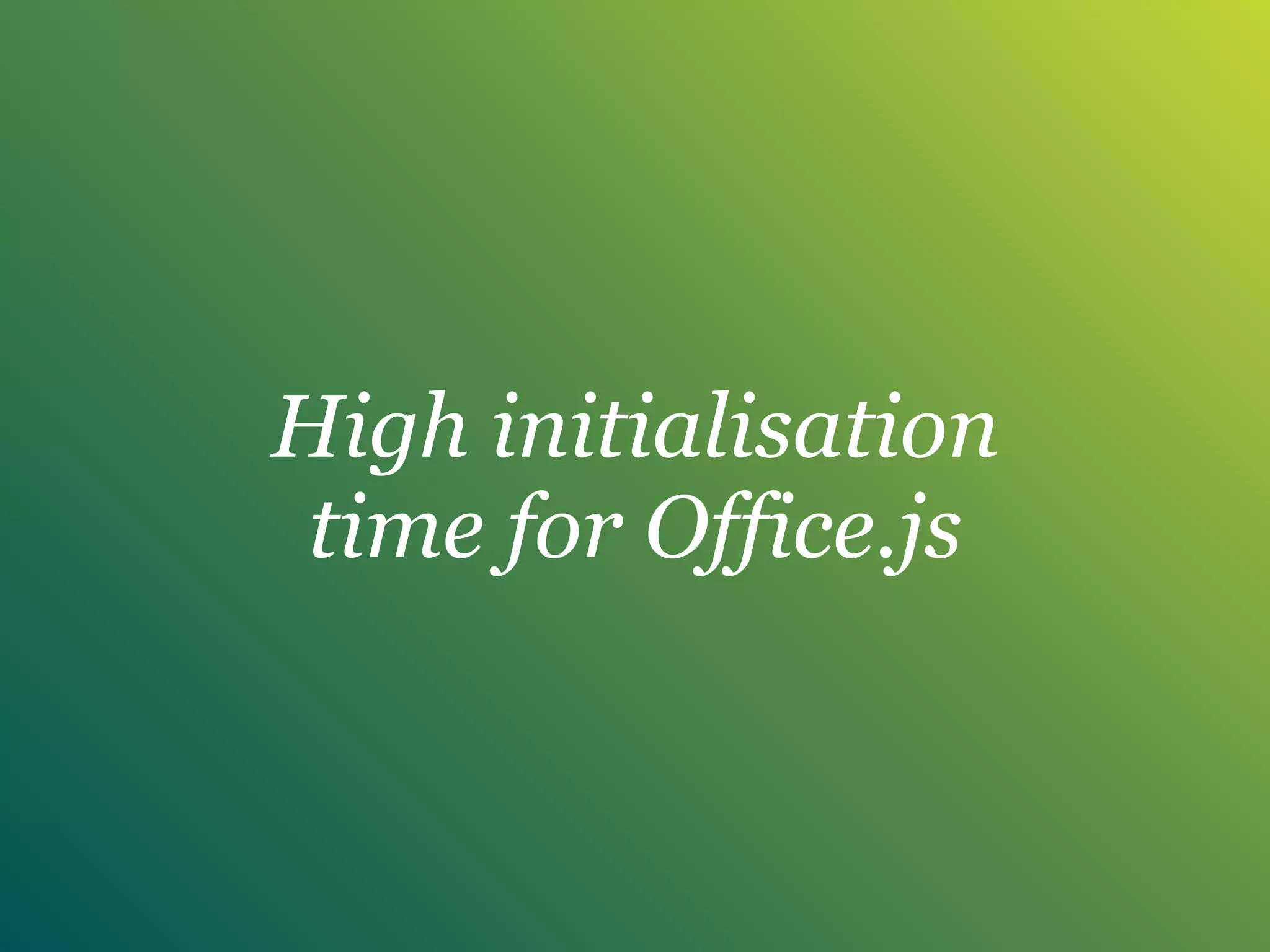 High initialisation
time for Office.js
 