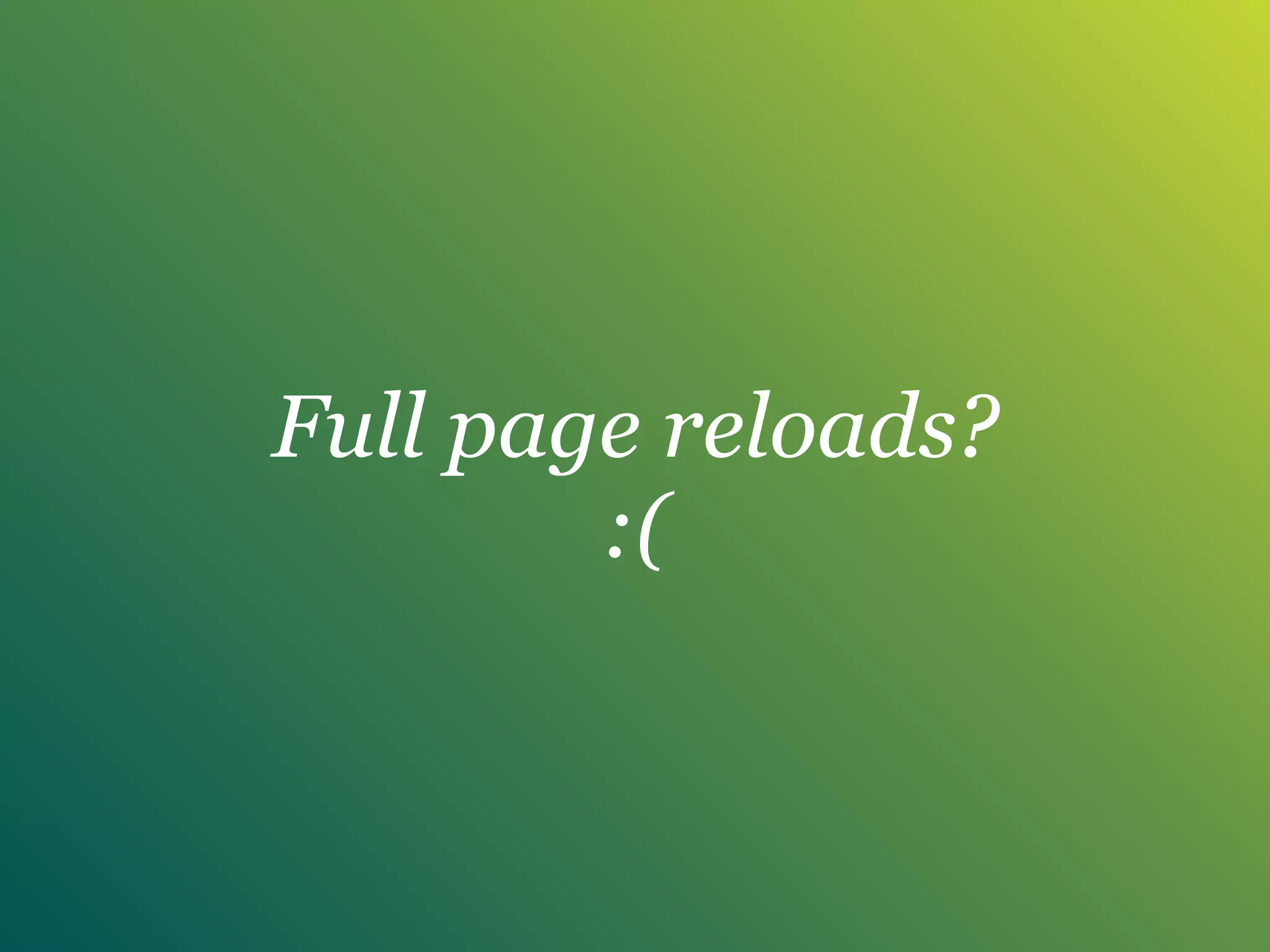 Full page reloads?
:(
 