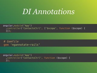 DI Annotations
angular.module('App') 
.controller('ContactsCtrl', function ($scope) { 
});
# Gemfile
gem ‘ngannotate-rails'
angular.module('App') 
.controller('ContactsCtrl', ['$scope', function ($scope) { 
}]);
 