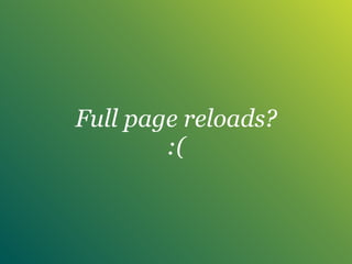 Full page reloads?
:(
 