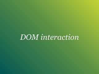 DOM interaction
 
