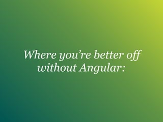 Where you’re better off
without Angular:
 