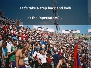 Lets take a step back and look
at the spectators.
 