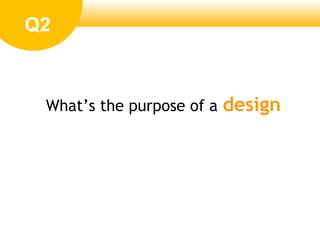 Whats the purpose of a design
Q2
 