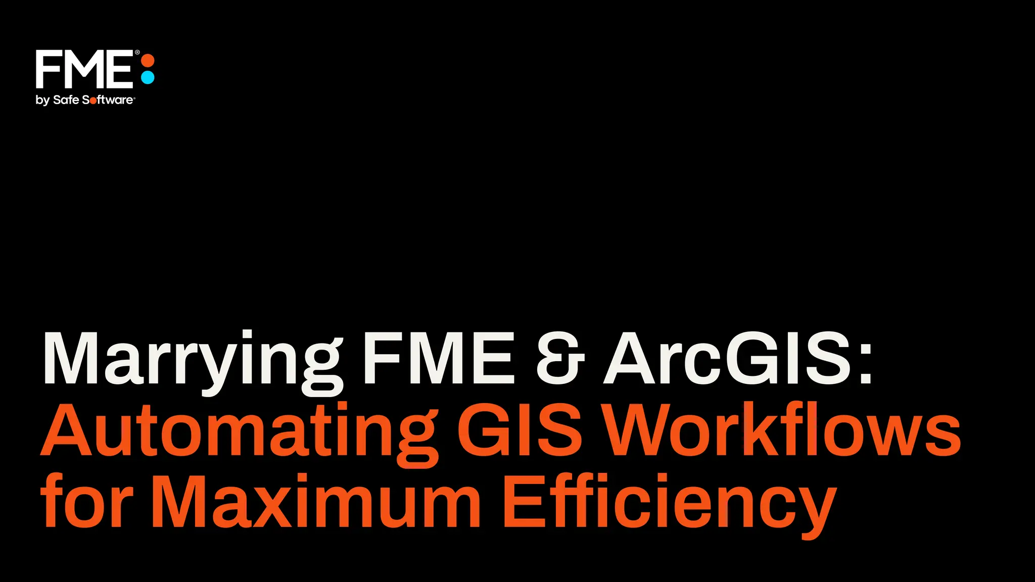 Marrying FME & ArcGIS:
Automating GIS Workﬂows
for Maximum Efficiency
 