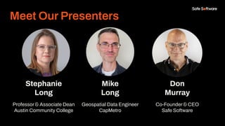 Stephanie
Long
Professor & Associate Dean
Austin Community College
Mike
Long
Geospatial Data Engineer
CapMetro
Don
Murray
Co-Founder & CEO
Safe Software
Meet Our Presenters
 