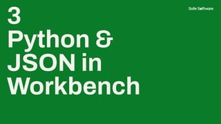 3
Python &
JSON in
Workbench
 