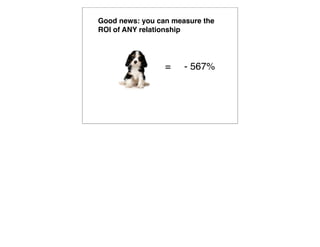 Good news: you can measure the
ROI of ANY relationship




                 =    - 567%
 