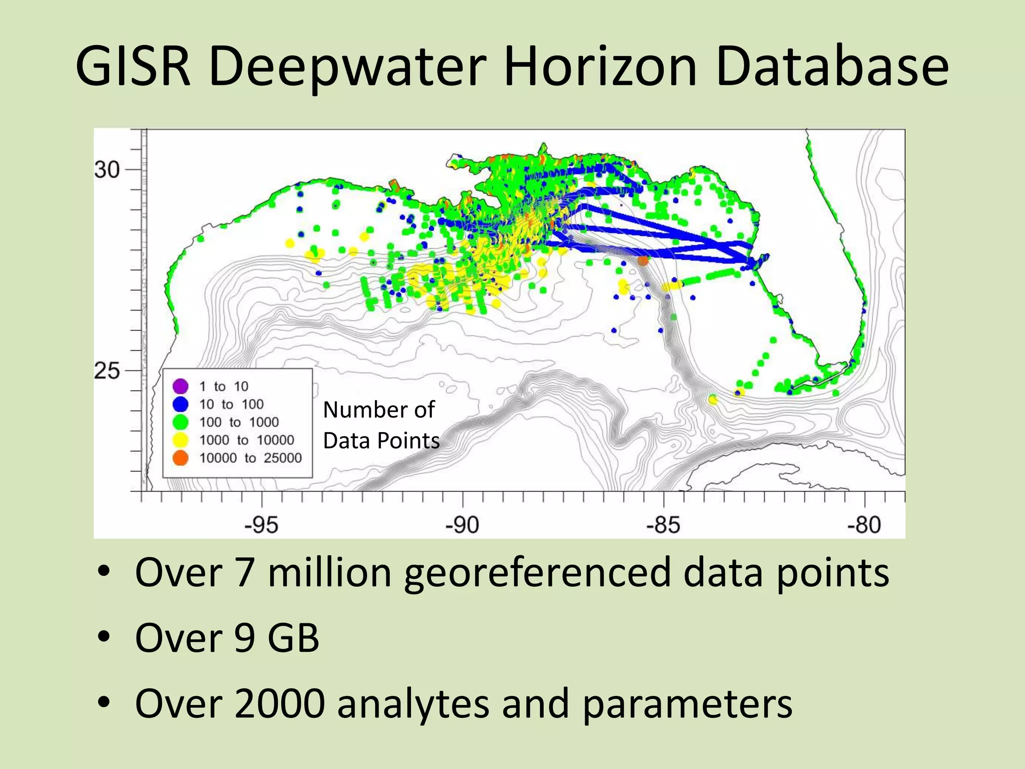 GISR Deepwater Horizon Database

Number of
Data Points

• Over 7 million georeferenced data points
• Over 9 GB
• Over 2000 analytes and parameters

 
