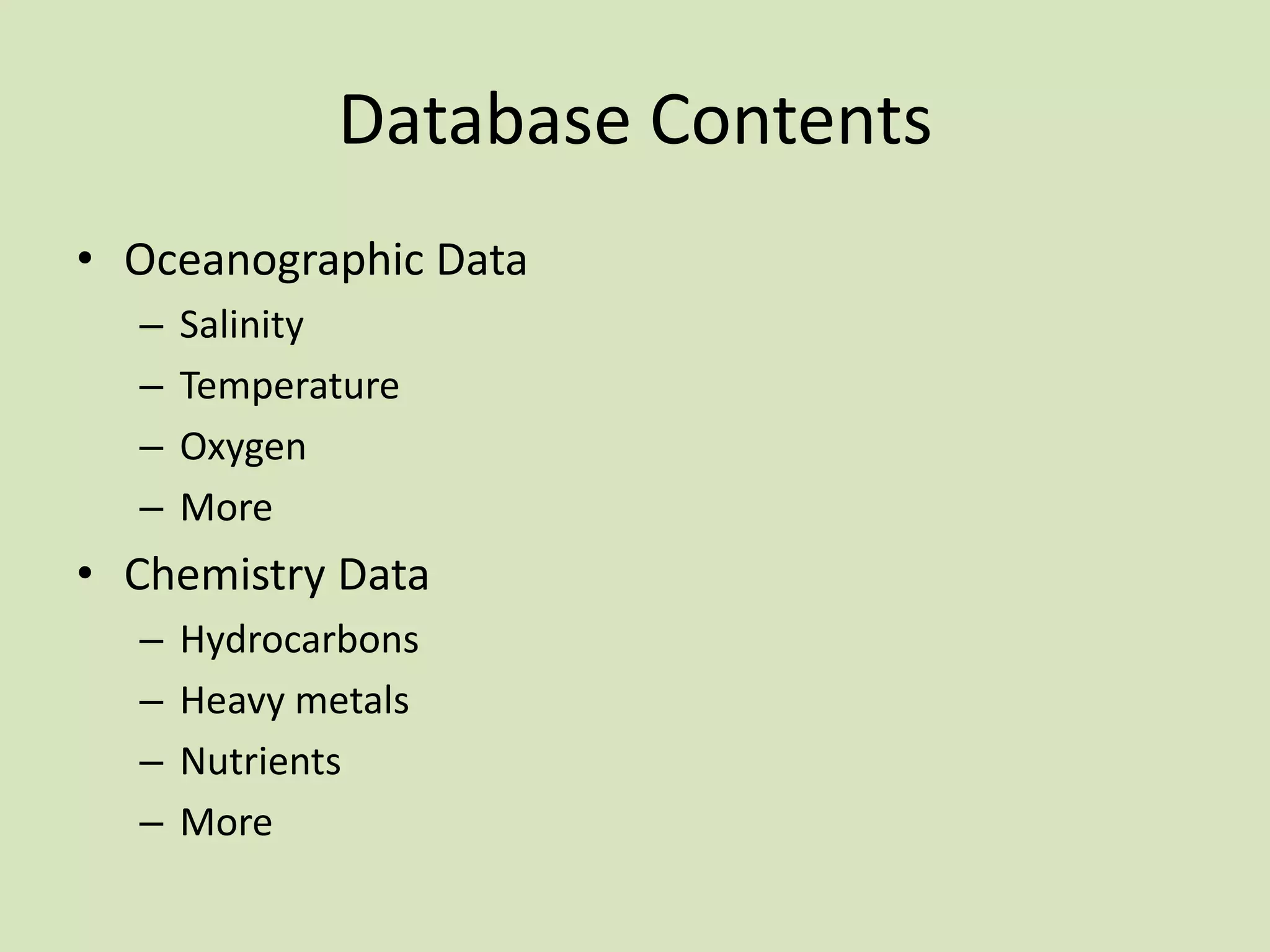 Database Contents
• Oceanographic Data
–
–
–
–

Salinity
Temperature
Oxygen
More

• Chemistry Data
–
–
–
–

Hydrocarbons
Heavy metals
Nutrients
More

 