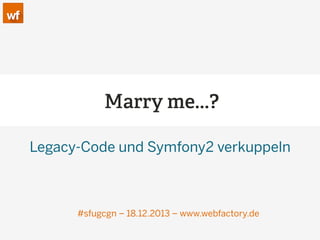 Marry me...?
Legacy-Code und Symfony2 verkuppeln

#sfugcgn – 18.12.2013 – www.webfactory.de

 