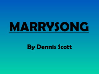 MARRYSONG
  By Dennis Scott
 