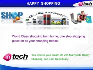 You can live your dream life with Marrytech. Happy
Shopping and Earn Opportunity.
HAPPY SHOPPING
World Class shopping from home, one stop shopping
place for all your shopping needs!
 