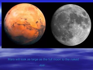 Mars will look as large as the full moon to the naked eye.   