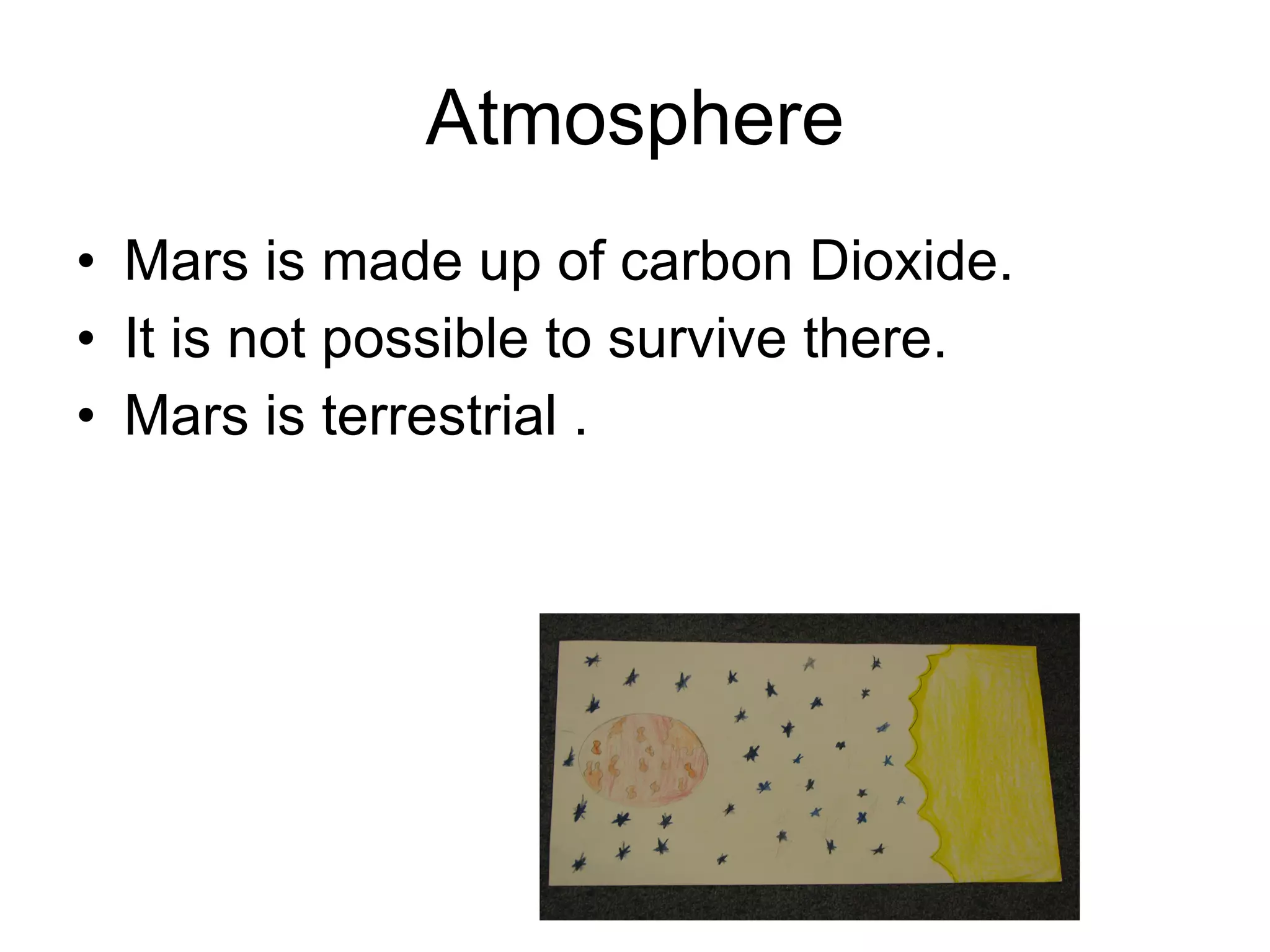 Atmosphere Mars is made up of carbon Dioxide. It is not possible to survive there. Mars is terrestrial . 