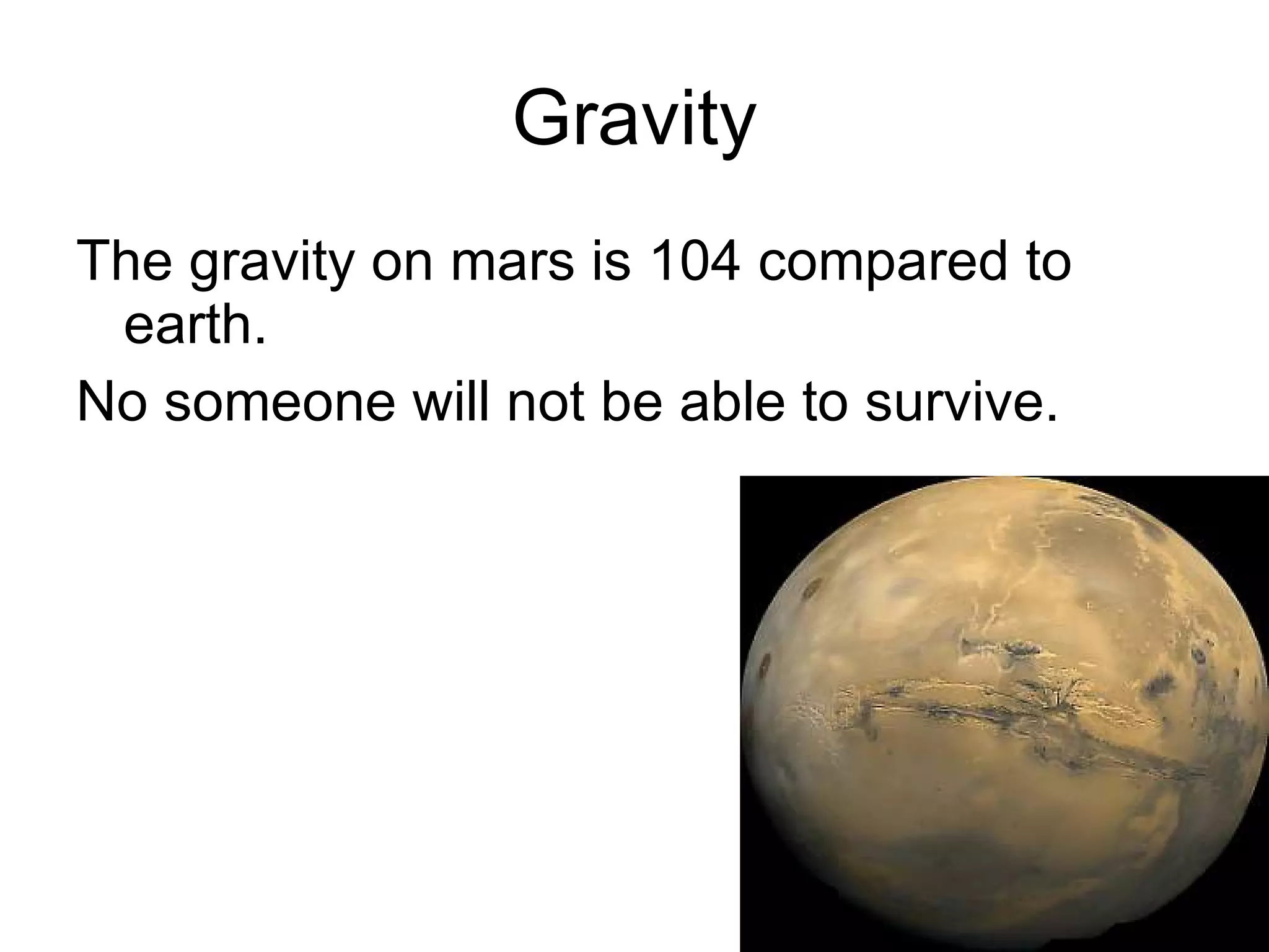 Gravity The gravity on mars is 104 compared to earth. No someone will not be able to survive. 