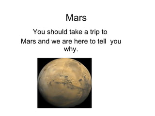 Mars You should take a trip to  Mars and we are here to tell  you why. 