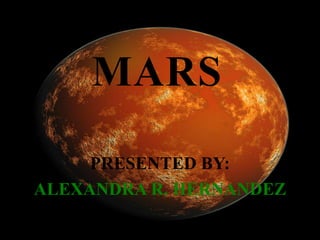 MARS
     PRESENTED BY:
ALEXANDRA R. HERNANDEZ
 