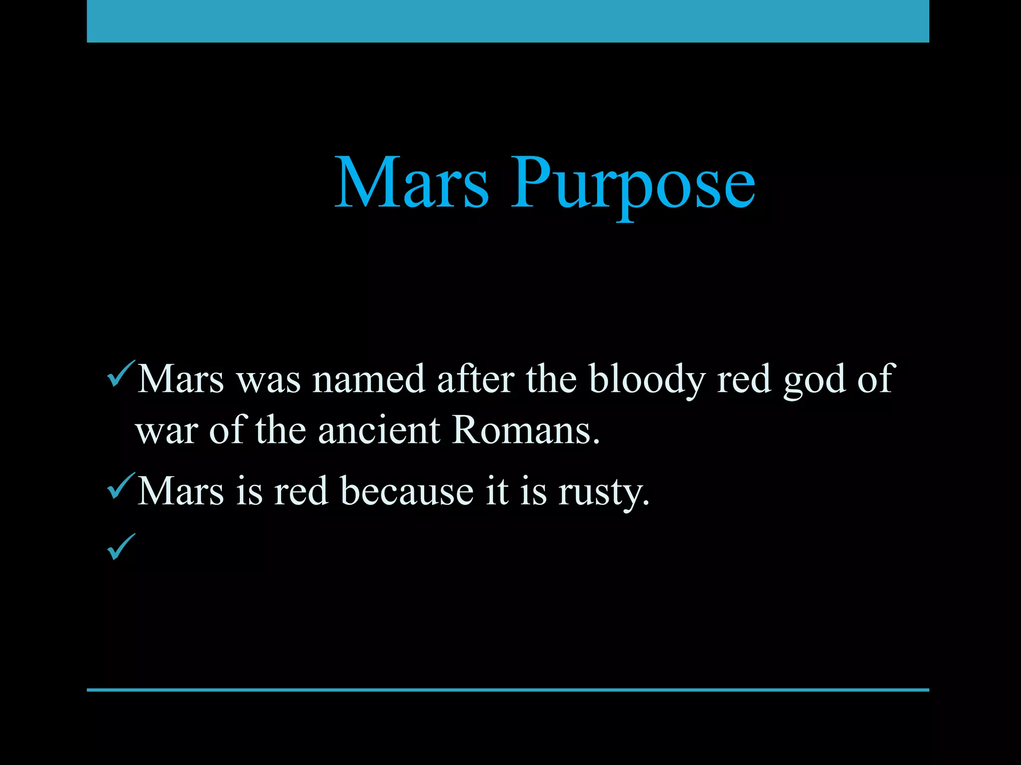 Mars Purpose

Mars was named after the bloody red god of
 war of the ancient Romans.
Mars is red because it is rusty.

 