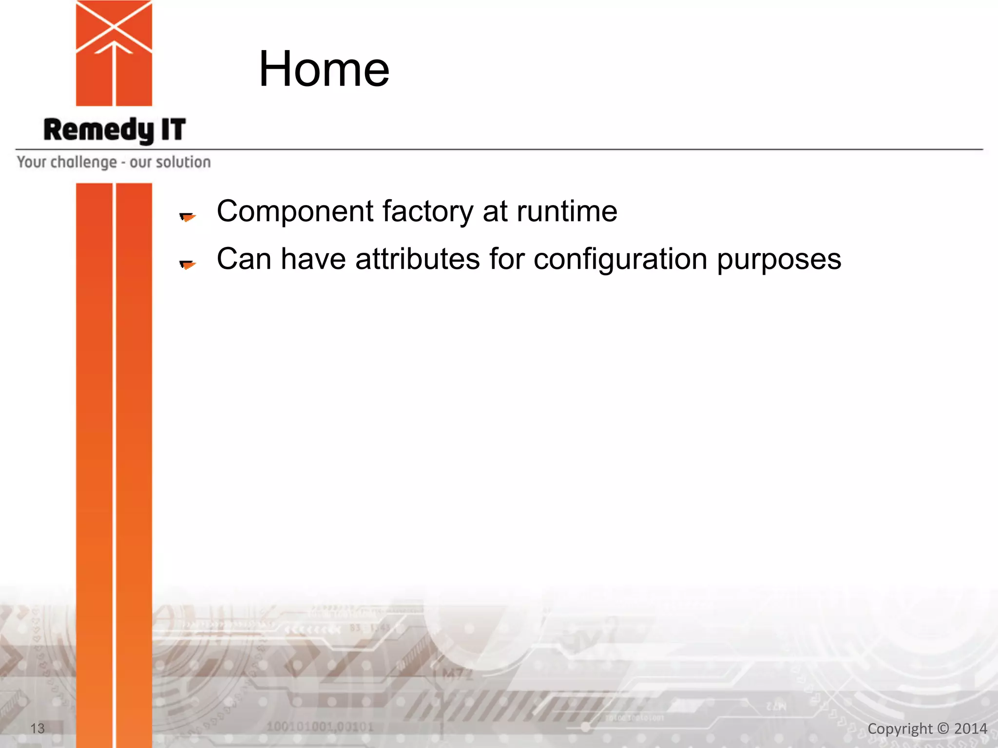 Home
Component factory at runtime
Can have attributes for configuration purposes
Copyright © 201413
 