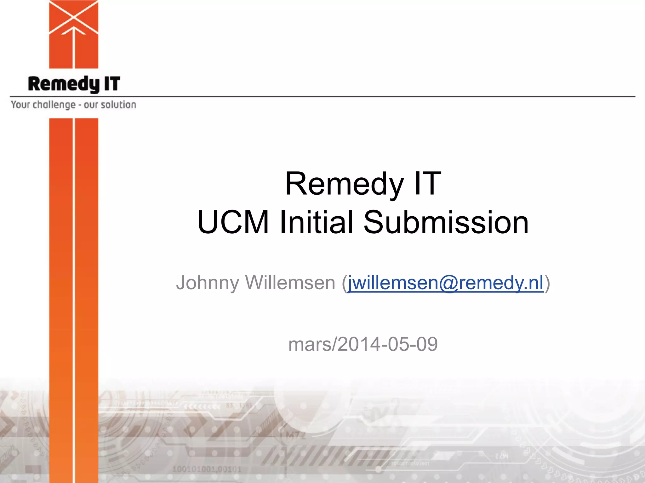 Remedy IT
UCM Initial Submission
Johnny Willemsen (jwillemsen@remedy.nl)
mars/2014-05-09
 