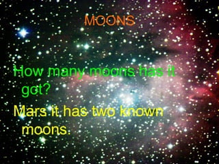 MOONS
How many moons has it
got?
Mars it has two known
moons.
 
