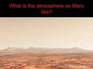 What is the atmosphere on Mars
like?
 