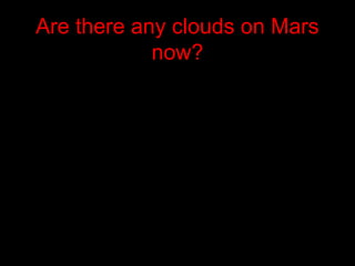 Are there any clouds on Mars
now?
 