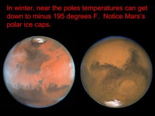 In winter, near the poles temperatures can get
down to minus 195 degrees F. Notice Mars’s
polar ice caps.
 
