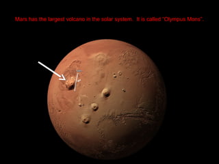 Mars has the largest volcano in the solar system. It is called “Olympus Mons”.
 