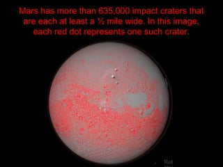 Mars has more than 635,000 impact craters that
are each at least a ½ mile wide. In this image,
each red dot represents one such crater.
 