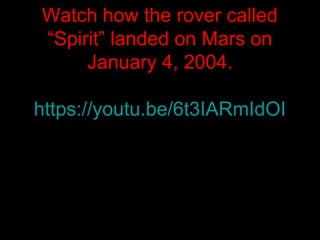 Watch how the rover called
“Spirit” landed on Mars on
January 4, 2004.
https://youtu.be/6t3IARmIdOI
 