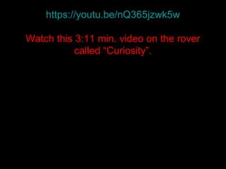 https://youtu.be/nQ365jzwk5w
Watch this 3:11 min. video on the rover
called “Curiosity”.
 