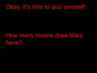 Okay, it’s time to quiz yourself:
How many moons does Mars
have?
 