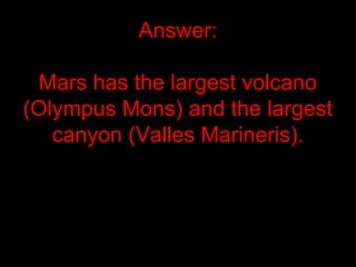 Answer:
Mars has the largest volcano
(Olympus Mons) and the largest
canyon (Valles Marineris).
 