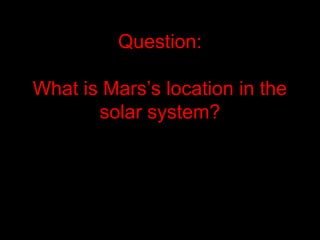 Question:
What is Mars’s location in the
solar system?
 