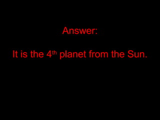 Answer:
It is the 4th
planet from the Sun.
 