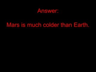 Answer:
Mars is much colder than Earth.
 