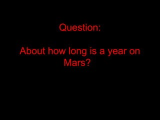 Question:
About how long is a year on
Mars?
 