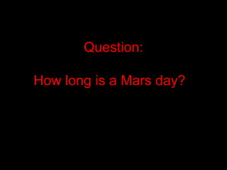 Question:
How long is a Mars day?
 
