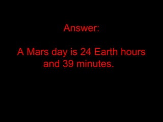 Answer:
A Mars day is 24 Earth hours
and 39 minutes.
 
